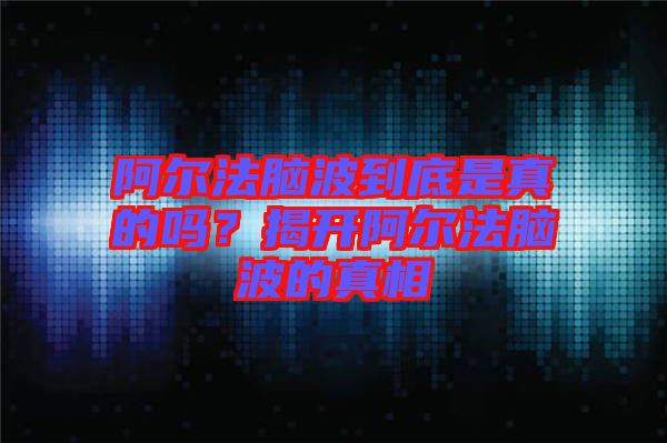 阿爾法腦波到底是真的嗎？揭開阿爾法腦波的真相