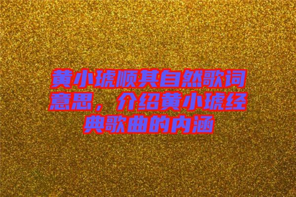 黃小琥順其自然歌詞意思，介紹黃小琥經(jīng)典歌曲的內(nèi)涵