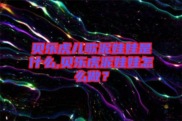 貝樂虎兒歌泥娃娃是什么,貝樂虎泥娃娃怎么做？