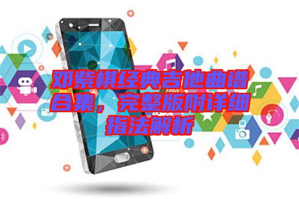 鄧紫棋經(jīng)典吉他曲譜合集，完整版附詳細(xì)指法解析