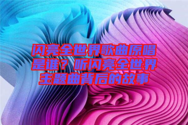 閃亮全世界歌曲原唱是誰(shuí)？聽(tīng)閃亮全世界主題曲背后的故事