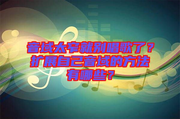 音域太窄就別唱歌了？擴(kuò)展自己音域的方法有哪些？