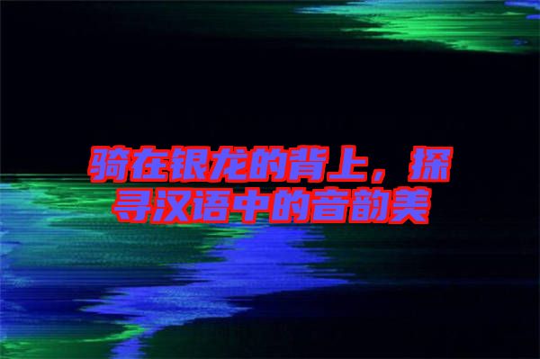 騎在銀龍的背上，探尋漢語中的音韻美