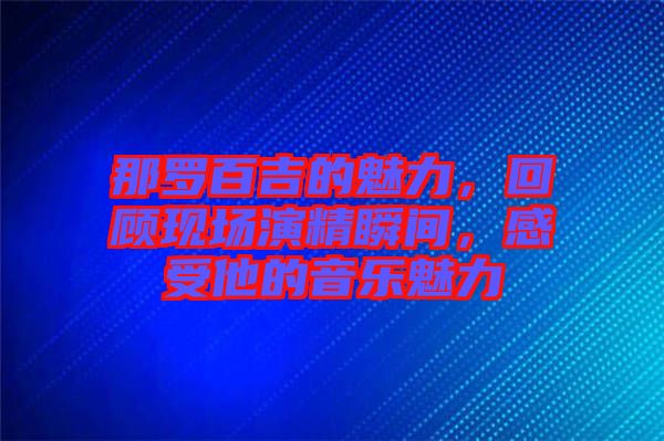 那羅百吉的魅力，回顧現(xiàn)場(chǎng)演精瞬間，感受他的音樂(lè)魅力