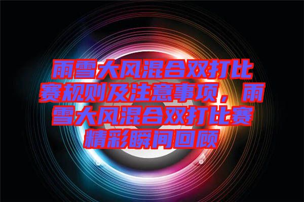 雨雪大風混合雙打比賽規(guī)則及注意事項，雨雪大風混合雙打比賽精彩瞬間回顧