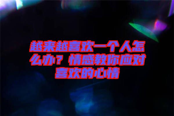 越來越喜歡一個人怎么辦？情感教你應對喜歡的心情