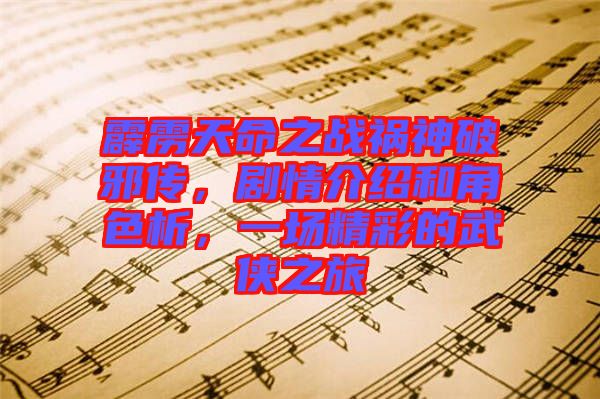 霹靂天命之戰(zhàn)禍神破邪傳，劇情介紹和角色析，一場精彩的武俠之旅