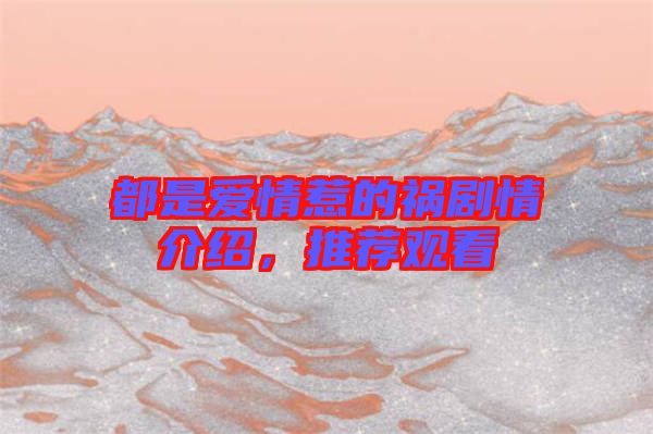 都是愛情惹的禍劇情介紹，推薦觀看