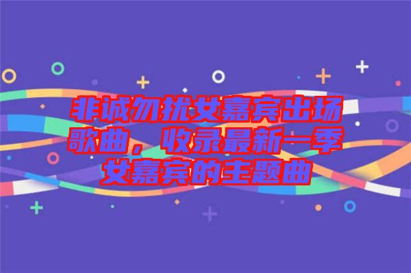 非誠(chéng)勿擾女嘉賓出場(chǎng)歌曲，收錄最新一季女嘉賓的主題曲