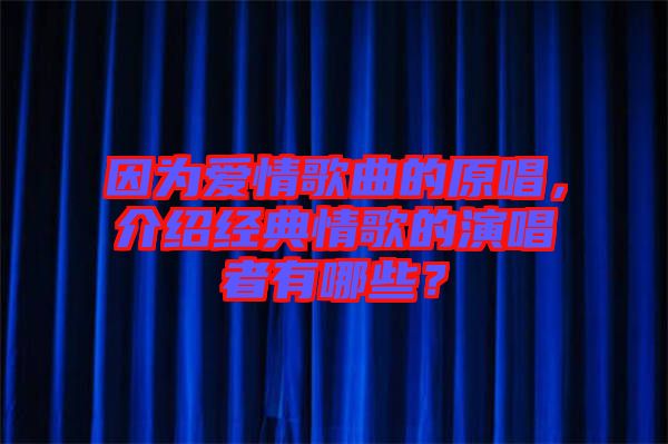 因?yàn)閻矍楦枨脑?，介紹經(jīng)典情歌的演唱者有哪些？