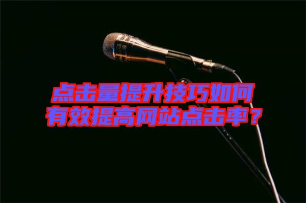 點擊量提升技巧如何有效提高網(wǎng)站點擊率？