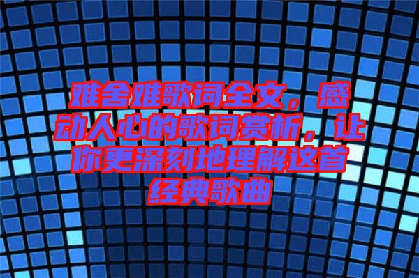 難舍難歌詞全文，感動(dòng)人心的歌詞賞析，讓你更深刻地理解這首經(jīng)典歌曲