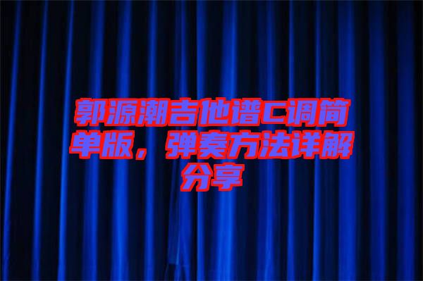 郭源潮吉他譜C調(diào)簡(jiǎn)單版，彈奏方法詳解分享