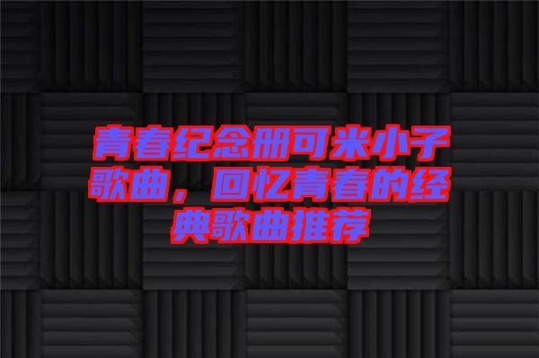 青春紀念冊可米小子歌曲，回憶青春的經典歌曲推薦