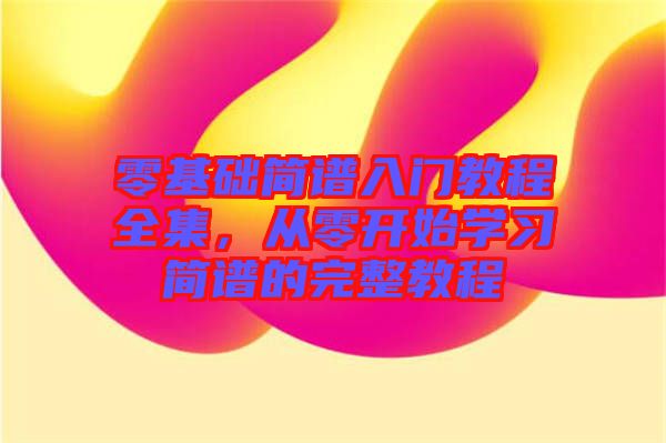 零基礎(chǔ)簡譜入門教程全集，從零開始學(xué)習(xí)簡譜的完整教程