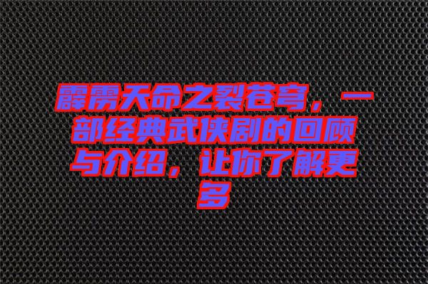 霹靂天命之裂蒼穹，一部經(jīng)典武俠劇的回顧與介紹，讓你了解更多