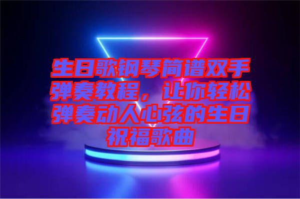 生日歌鋼琴簡譜雙手彈奏教程，讓你輕松彈奏動人心弦的生日祝福歌曲