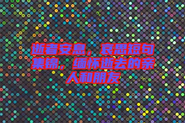 逝者安息，哀思短句集錦，緬懷逝去的親人和朋友