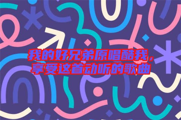 我的好兄弟原唱酷我，享受這首動聽的歌曲