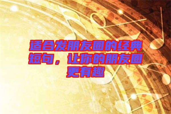 適合發(fā)朋友圈的經(jīng)典短句，讓你的朋友圈更有趣