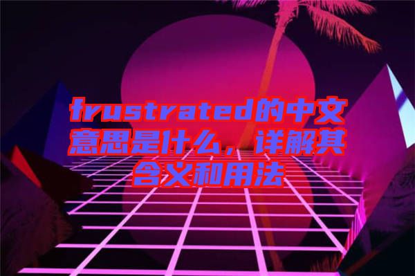 frustrated的中文意思是什么，詳解其含義和用法