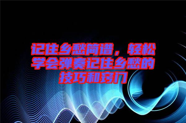 記住鄉(xiāng)愁簡譜，輕松學會彈奏記住鄉(xiāng)愁的技巧和竅門
