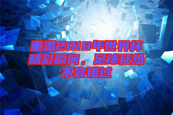 重溫2018年世界杯精彩瞬間，足球狂熱不容錯(cuò)過