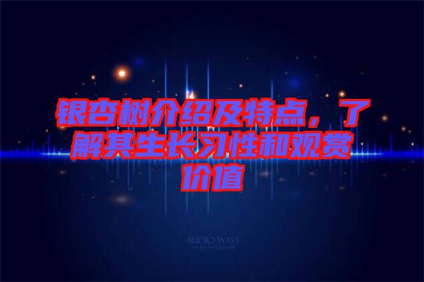 銀杏樹介紹及特點，了解其生長習(xí)性和觀賞價值