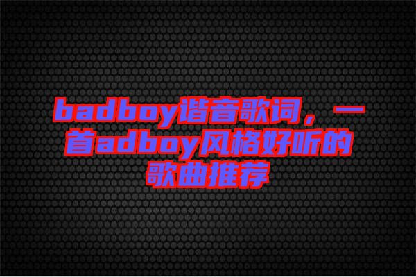 badboy諧音歌詞，一首adboy風(fēng)格好聽(tīng)的歌曲推薦
