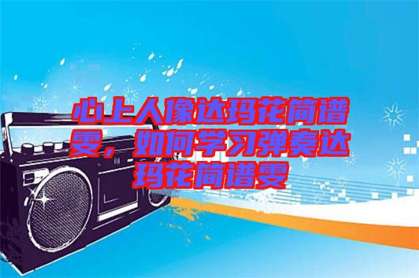 心上人像達(dá)瑪花簡(jiǎn)譜雯，如何學(xué)習(xí)彈奏達(dá)瑪花簡(jiǎn)譜雯