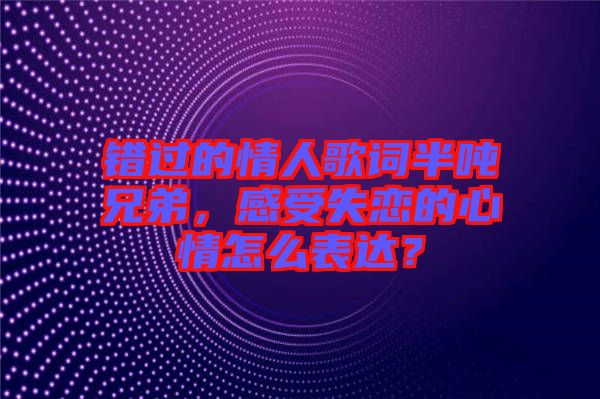 錯過的情人歌詞半噸兄弟，感受失戀的心情怎么表達(dá)？