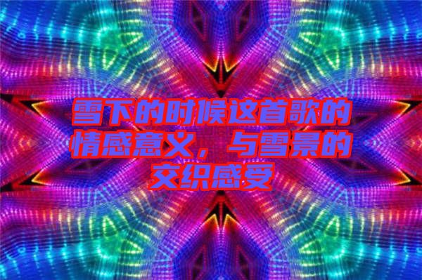 雪下的時(shí)候這首歌的情感意義，與雪景的交織感受