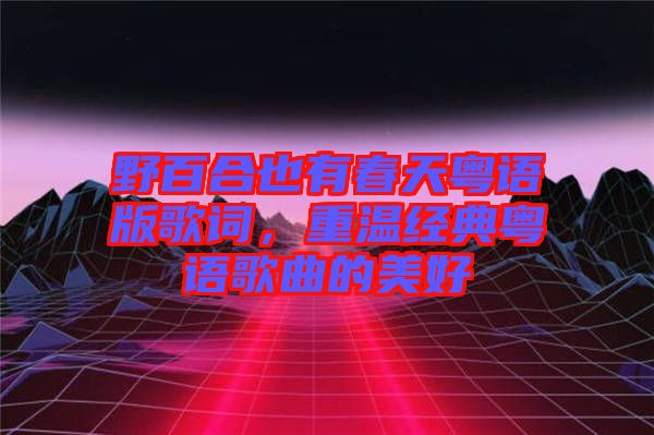 野百合也有春天粵語版歌詞，重溫經(jīng)典粵語歌曲的美好