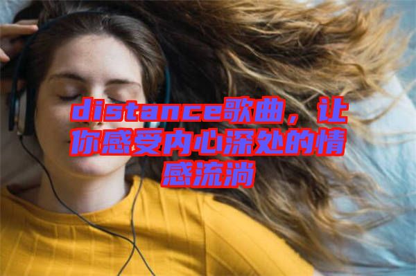 distance歌曲，讓你感受內(nèi)心深處的情感流淌