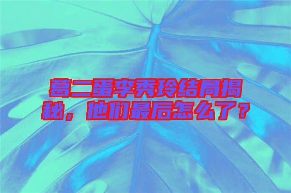 葛二蛋李秀玲結(jié)局揭秘，他們最后怎么了？