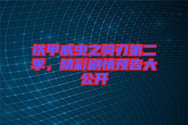 鐵甲威蟲之騎刃第二季，精彩劇情預告大公開
