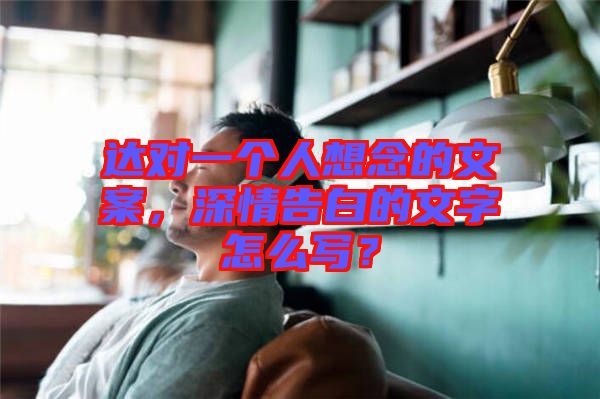 達對一個人想念的文案，深情告白的文字怎么寫？