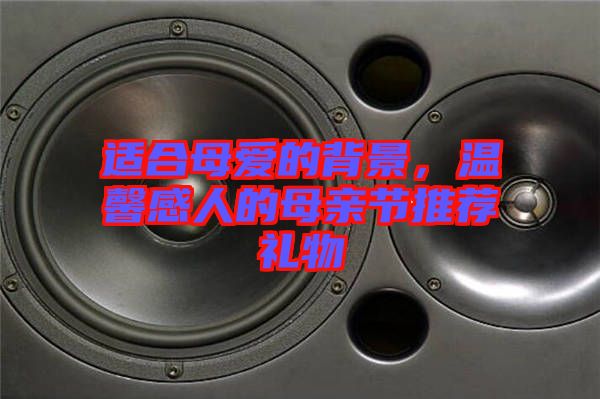 適合母愛的背景，溫馨感人的母親節(jié)推薦禮物