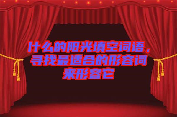 什么的陽(yáng)光填空詞語(yǔ)，尋找最適合的形容詞來(lái)形容它