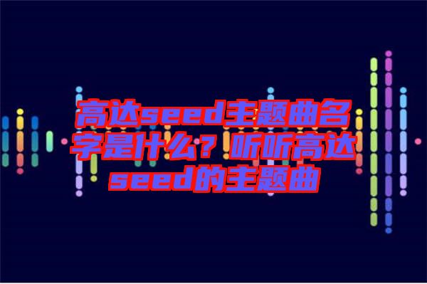 高達(dá)seed主題曲名字是什么？聽聽高達(dá)seed的主題曲