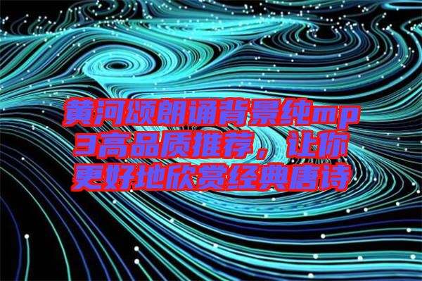 黃河頌朗誦背景純mp3高品質(zhì)推薦，讓你更好地欣賞經(jīng)典唐詩(shī)