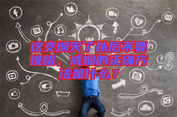這支煙滅了以后不要挽留，戒煙的正確方法是什么？