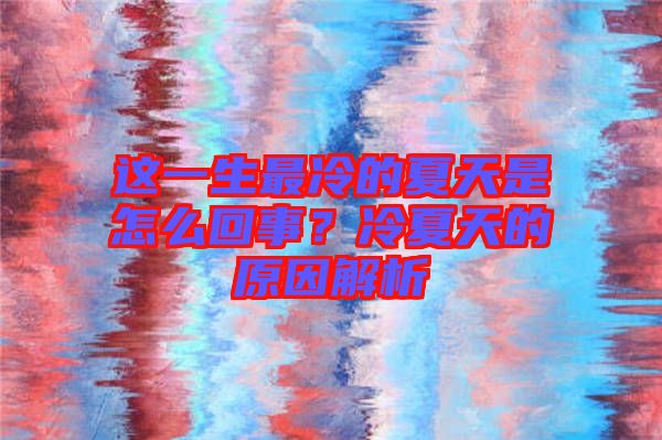 這一生最冷的夏天是怎么回事？冷夏天的原因解析