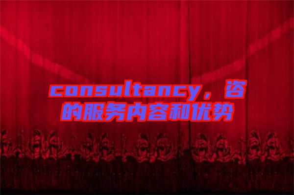 consultancy，咨的服務(wù)內(nèi)容和優(yōu)勢