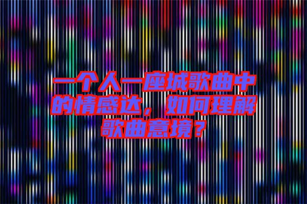 一個人一座城歌曲中的情感達，如何理解歌曲意境？