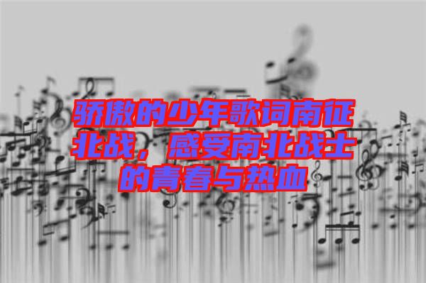 驕傲的少年歌詞南征北戰(zhàn)，感受南北戰(zhàn)士的青春與熱血