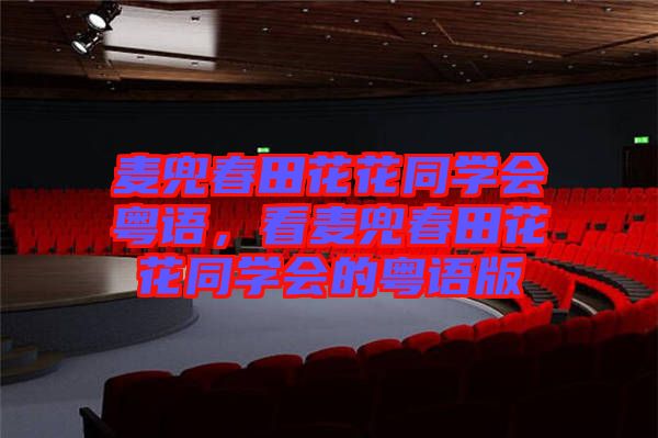 麥兜春田花花同學(xué)會(huì)粵語(yǔ)，看麥兜春田花花同學(xué)會(huì)的粵語(yǔ)版