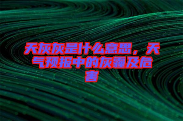 天灰灰是什么意思，天氣預(yù)報(bào)中的灰霾及危害