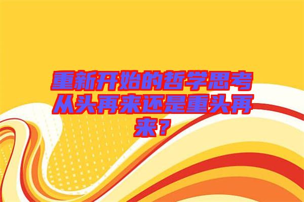 重新開始的哲學(xué)思考從頭再來還是重頭再來？