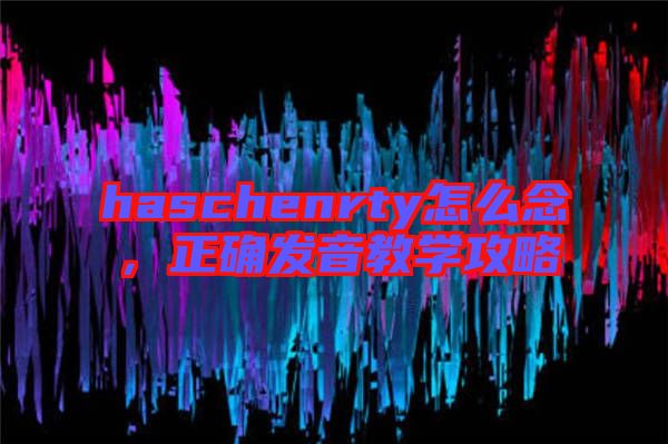 haschenrty怎么念，正確發(fā)音教學(xué)攻略